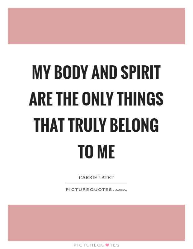 My body and spirit are the only things that truly belong to me Picture Quote #1