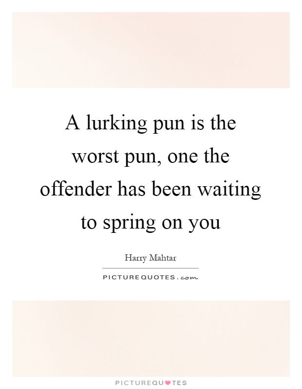A lurking pun is the worst pun, one the offender has been waiting to spring on you Picture Quote #1