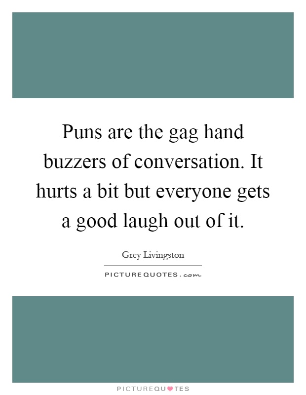 Puns are the gag hand buzzers of conversation. It hurts a bit but everyone gets a good laugh out of it Picture Quote #1