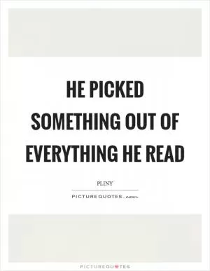 He picked something out of everything he read Picture Quote #1