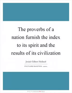 The proverbs of a nation furnish the index to its spirit and the results of its civilization Picture Quote #1