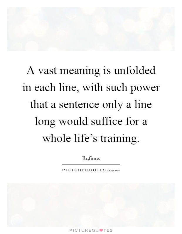 A vast meaning is unfolded in each line, with such power that a sentence only a line long would suffice for a whole life's training Picture Quote #1