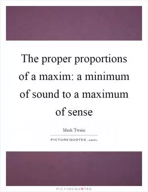 The proper proportions of a maxim: a minimum of sound to a maximum of sense Picture Quote #1