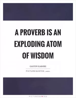 A proverb is an exploding atom of wisdom Picture Quote #1