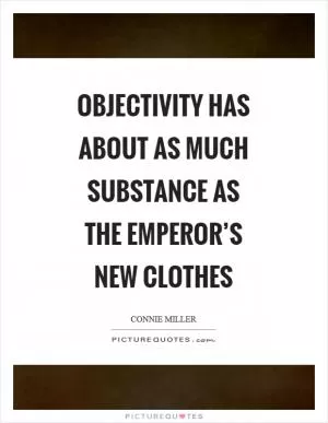 Objectivity has about as much substance as the emperor’s new clothes Picture Quote #1