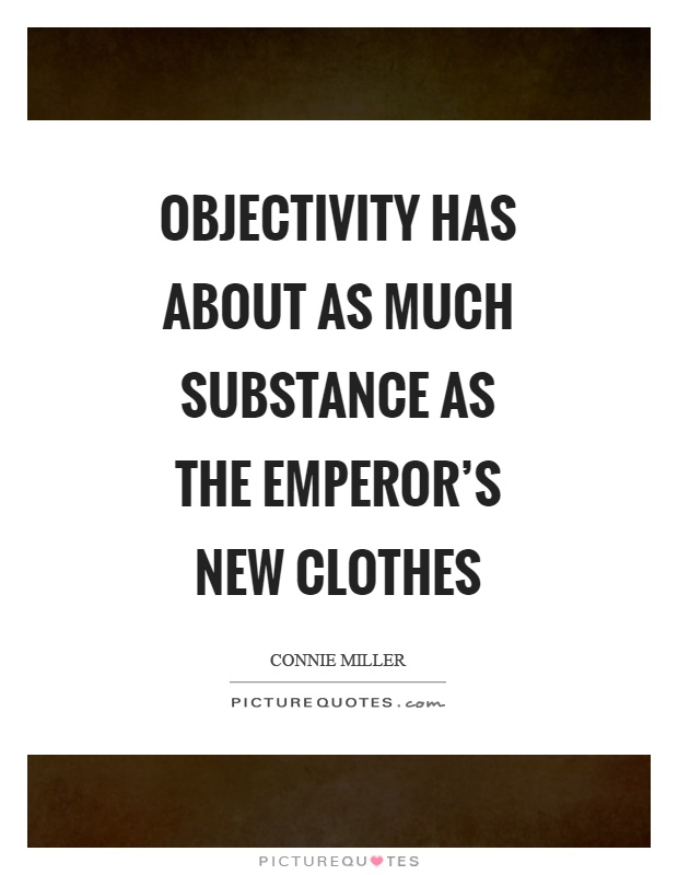 Objectivity has about as much substance as the emperor's new clothes Picture Quote #1