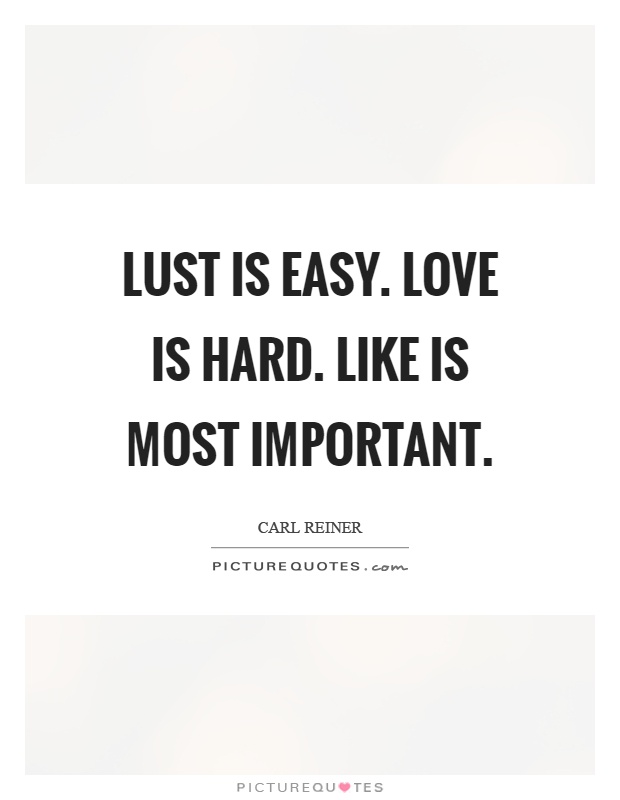 Lust is easy. Love is hard. Like is most important Picture Quote #1