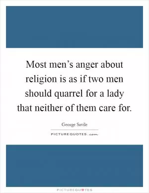 Most men’s anger about religion is as if two men should quarrel for a lady that neither of them care for Picture Quote #1