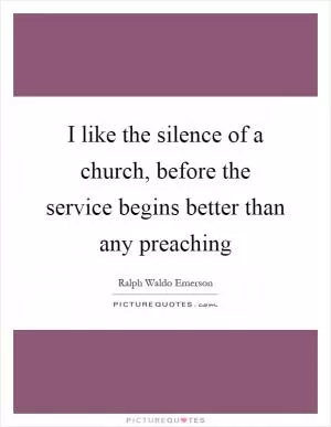 I like the silence of a church, before the service begins better than any preaching Picture Quote #1