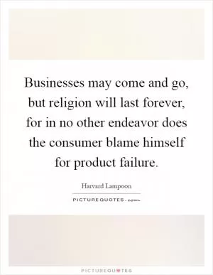 Businesses may come and go, but religion will last forever, for in no other endeavor does the consumer blame himself for product failure Picture Quote #1