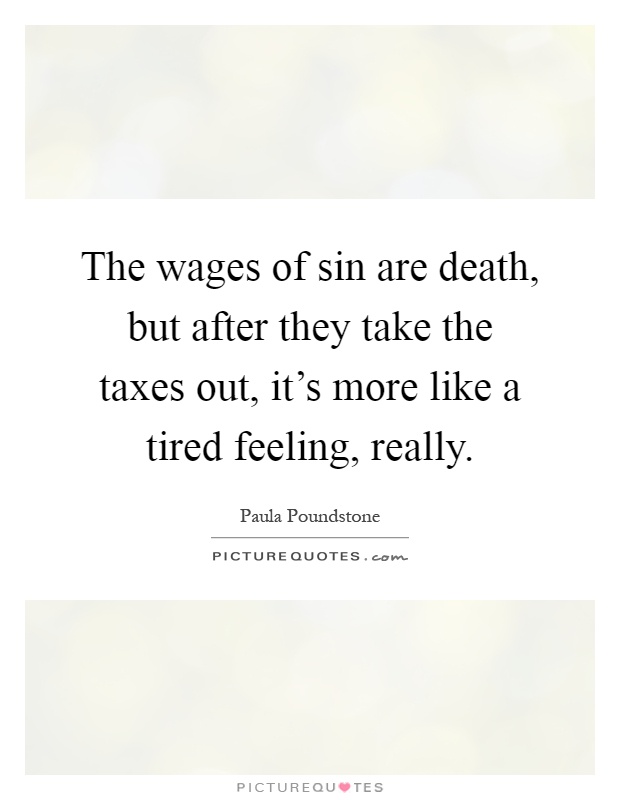 The wages of sin are death, but after they take the taxes out, it's more like a tired feeling, really Picture Quote #1