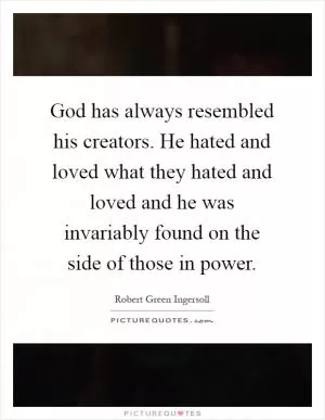 God has always resembled his creators. He hated and loved what they hated and loved and he was invariably found on the side of those in power Picture Quote #1