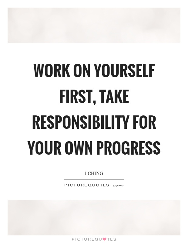 Work on yourself first, take responsibility for your own progress Picture Quote #1