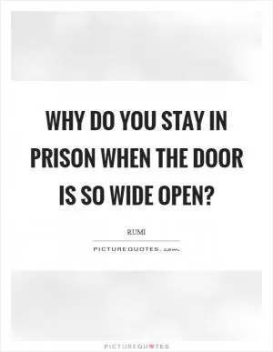 Why do you stay in prison when the door is so wide open? Picture Quote #1