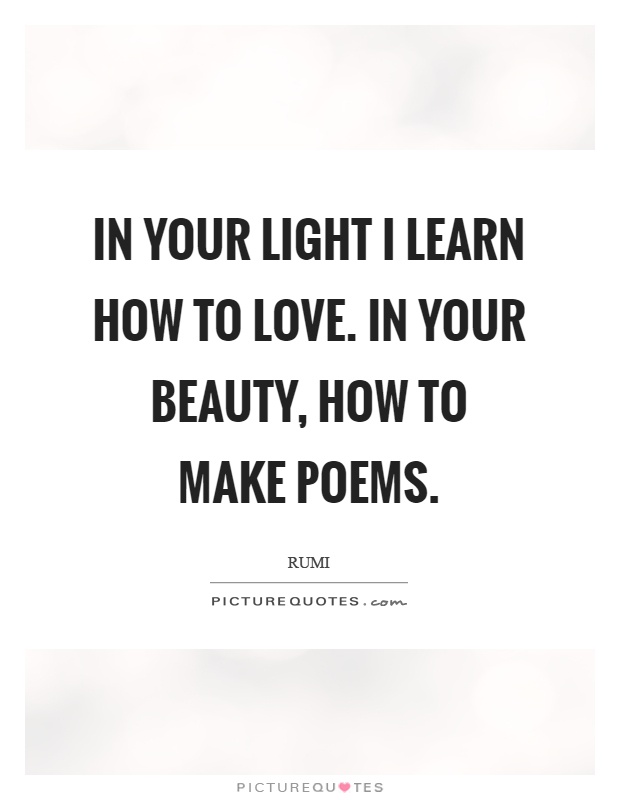 In your light I learn how to love. In your beauty, how to make poems Picture Quote #1