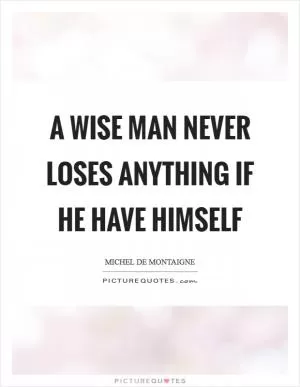 A wise man never loses anything if he have himself Picture Quote #1