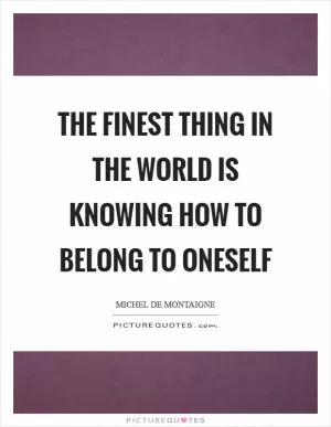 The finest thing in the world is knowing how to belong to oneself Picture Quote #1