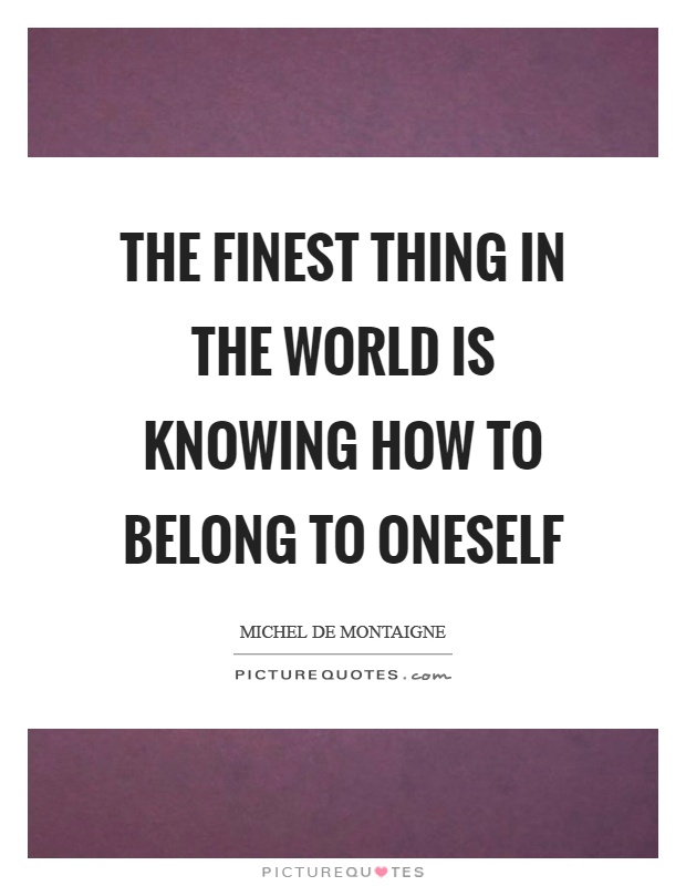The finest thing in the world is knowing how to belong to oneself Picture Quote #1