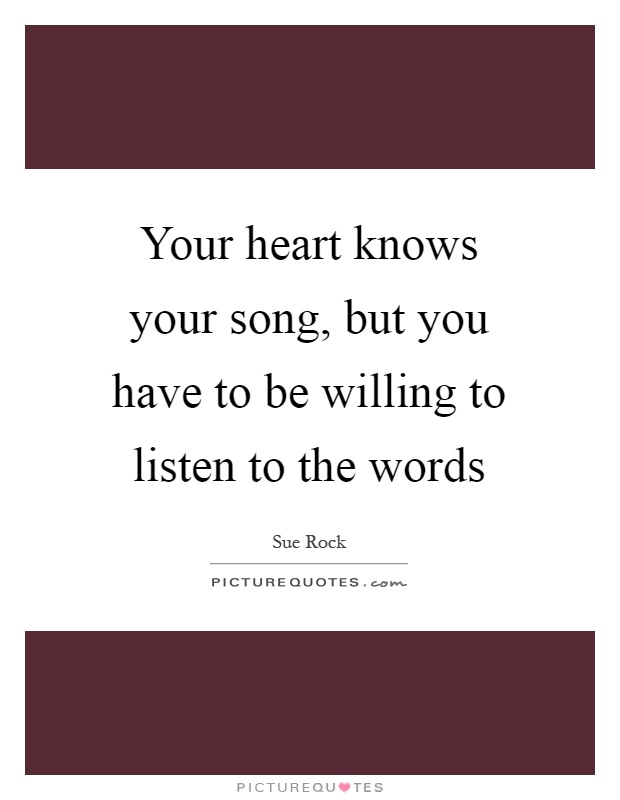 Your heart knows your song, but you have to be willing to listen to the words Picture Quote #1