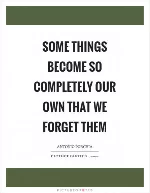 Some things become so completely our own that we forget them Picture Quote #1