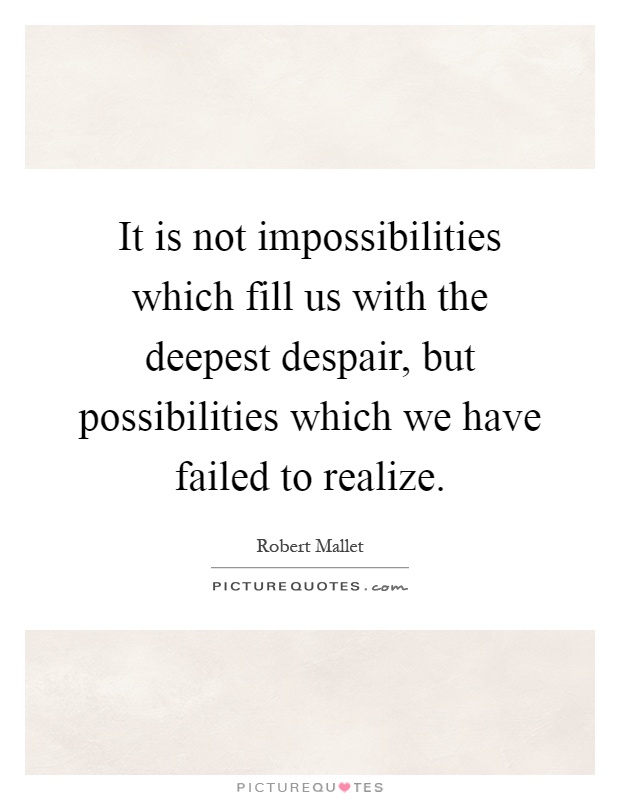 It is not impossibilities which fill us with the deepest despair, but possibilities which we have failed to realize Picture Quote #1