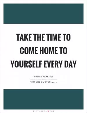 Take the time to come home to yourself every day Picture Quote #1