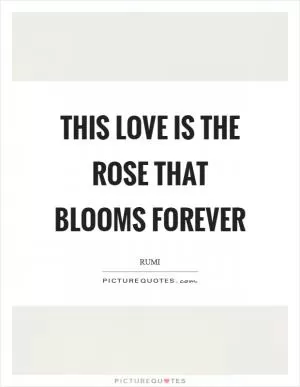 This love is the rose that blooms forever Picture Quote #1