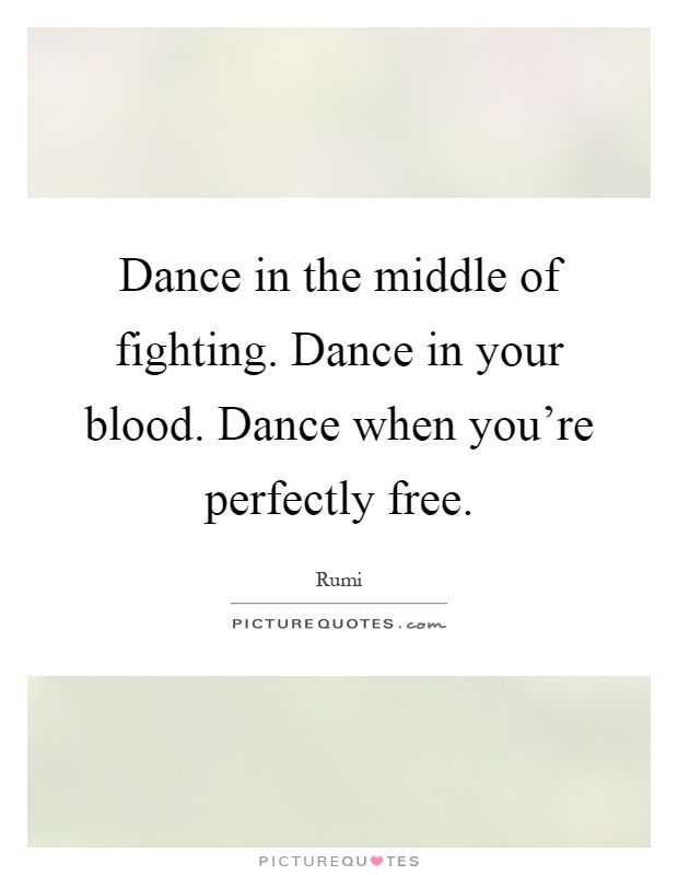Dance in the middle of fighting. Dance in your blood. Dance when you're perfectly free Picture Quote #1