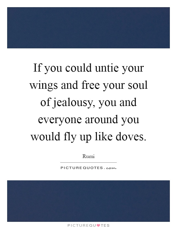 If you could untie your wings and free your soul of jealousy, you and everyone around you would fly up like doves Picture Quote #1