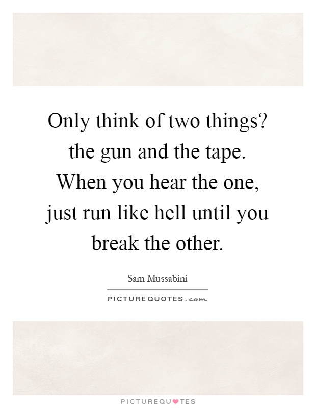 Only think of two things? the gun and the tape. When you hear the one, just run like hell until you break the other Picture Quote #1