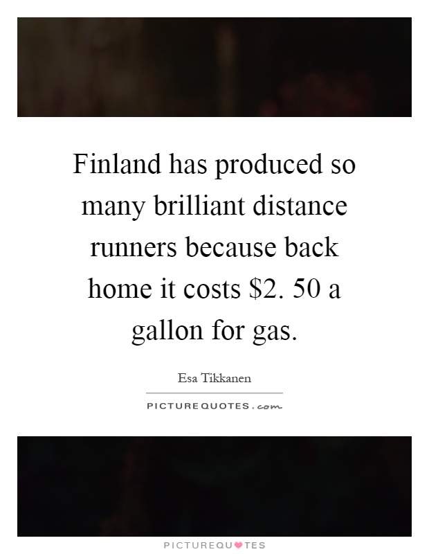 Finland has produced so many brilliant distance runners because back home it costs $2. 50 a gallon for gas Picture Quote #1