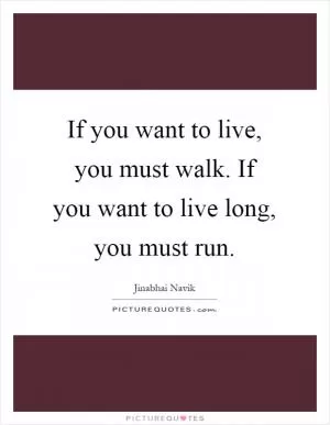 If you want to live, you must walk. If you want to live long, you must run Picture Quote #1