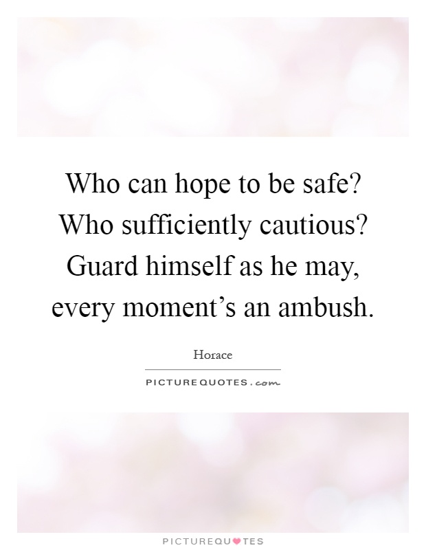 Who can hope to be safe? Who sufficiently cautious? Guard himself as he may, every moment's an ambush Picture Quote #1