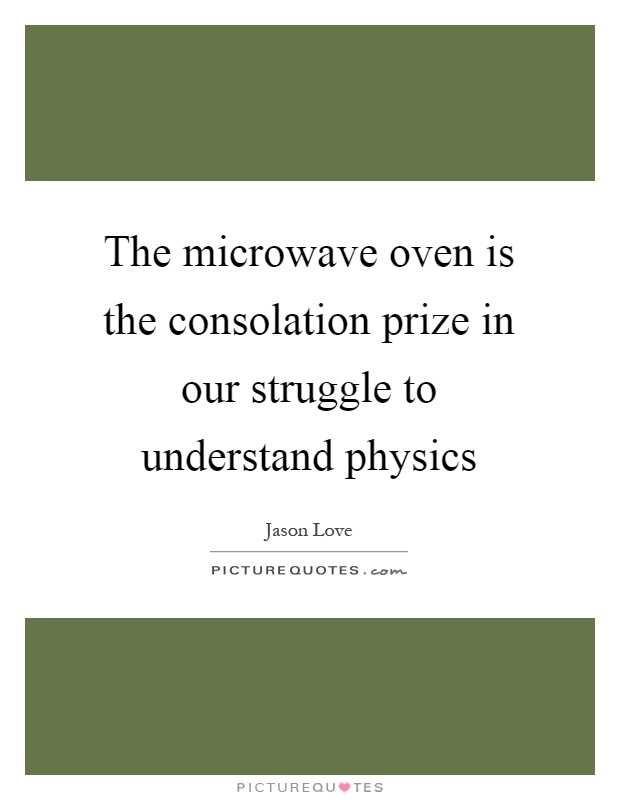 The microwave oven is the consolation prize in our struggle to understand physics Picture Quote #1