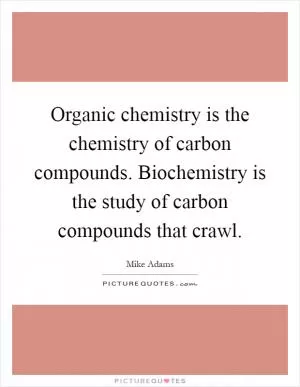 Organic chemistry is the chemistry of carbon compounds. Biochemistry is the study of carbon compounds that crawl Picture Quote #1
