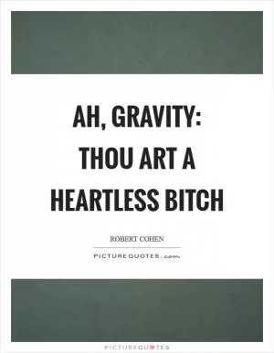 Ah, gravity: thou art a heartless bitch Picture Quote #1