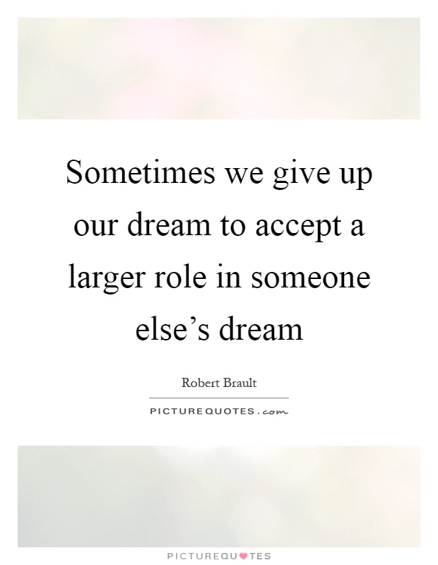 Sometimes we give up our dream to accept a larger role in someone else's dream Picture Quote #1