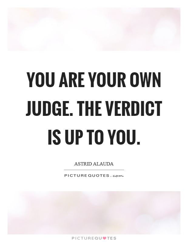 You are your own judge. The verdict is up to you Picture Quote #1