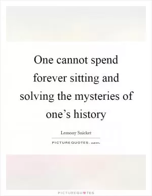 One cannot spend forever sitting and solving the mysteries of one’s history Picture Quote #1