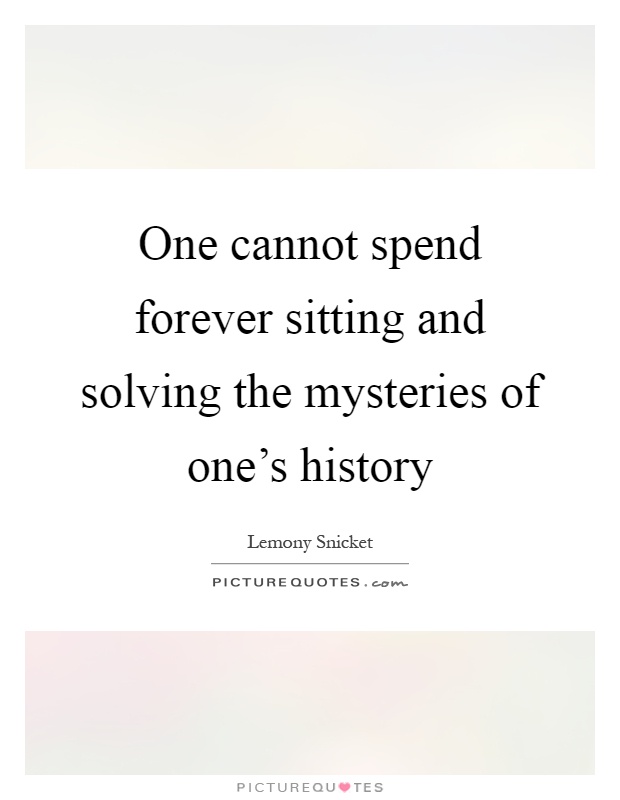 One cannot spend forever sitting and solving the mysteries of one's history Picture Quote #1