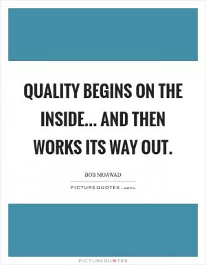 Quality begins on the inside... And then works its way out Picture Quote #1