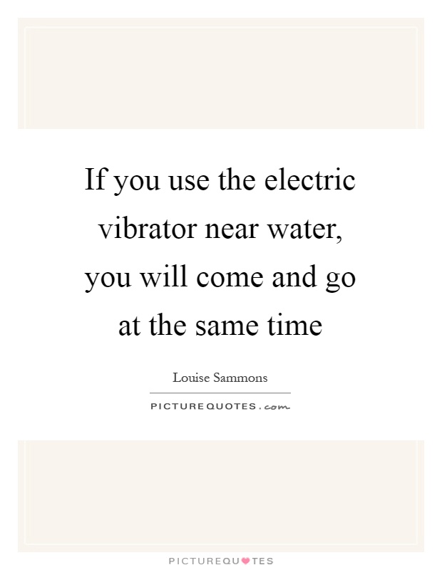If you use the electric vibrator near water, you will come and go at the same time Picture Quote #1