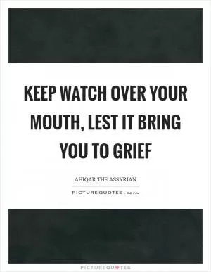 Keep watch over your mouth, lest it bring you to grief Picture Quote #1
