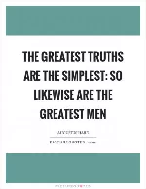 The greatest truths are the simplest: so likewise are the greatest men Picture Quote #1