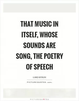 That music in itself, whose sounds are song, the poetry of speech Picture Quote #1