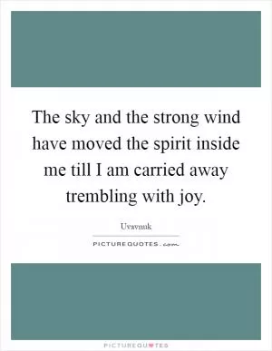 The sky and the strong wind have moved the spirit inside me till I am carried away trembling with joy Picture Quote #1