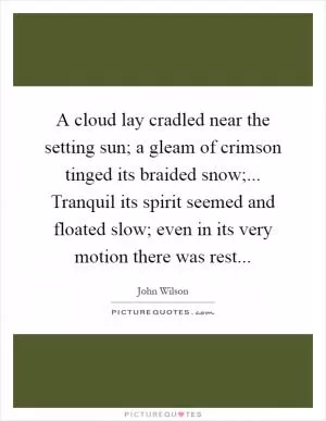 A cloud lay cradled near the setting sun; a gleam of crimson tinged its braided snow;... Tranquil its spirit seemed and floated slow; even in its very motion there was rest Picture Quote #1