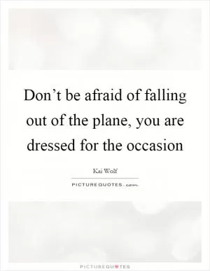 Don’t be afraid of falling out of the plane, you are dressed for the occasion Picture Quote #1