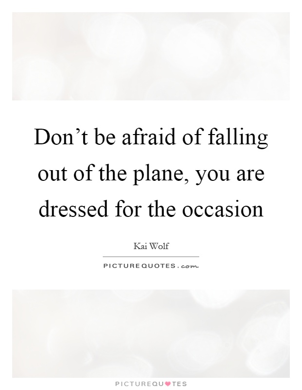 Don't be afraid of falling out of the plane, you are dressed for the occasion Picture Quote #1