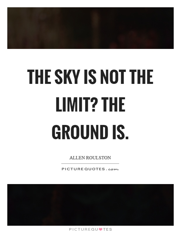 The sky is not the limit? the ground is Picture Quote #1
